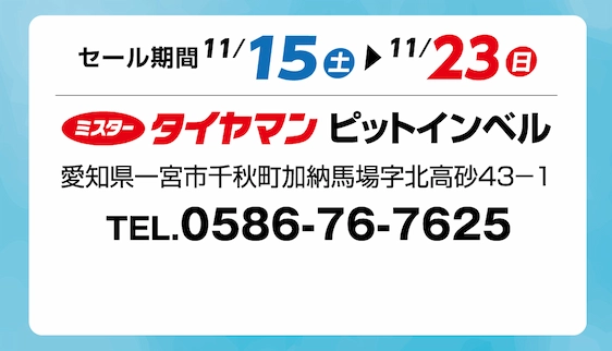 セール期間 11月15日 土曜日から 11月23日 日曜日まで ミスタータイヤマン ピットインベル店 愛知県一宮市千秋町加納馬場字北高砂43-1 TEL.0586-76-7625